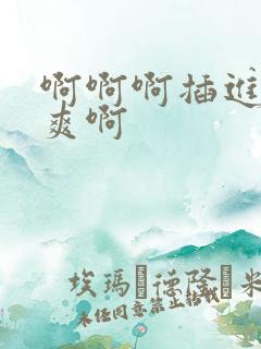 啊啊啊插进来好爽啊