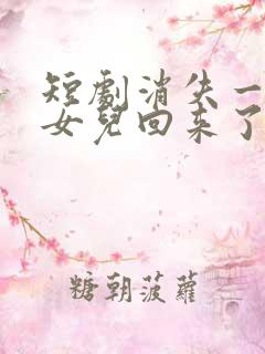短剧消失一年的女儿回来了