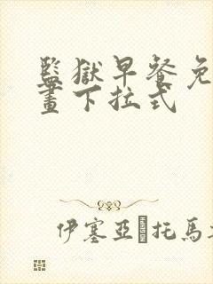 监狱早餐免费漫画下拉式