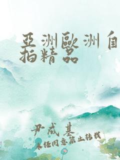 亚洲欧洲自拍偷拍精品
