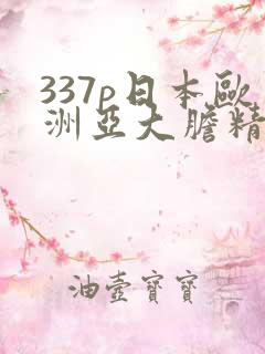 337p日本欧洲亚大胆精品