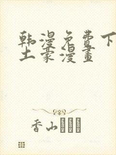 韩漫免费下拉式土豪漫画