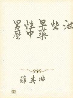 男性早些泄吃什么中药
