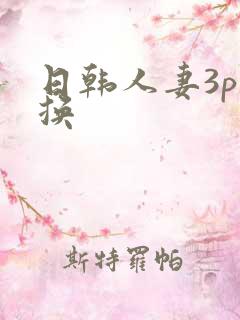 日韩人妻3p交换