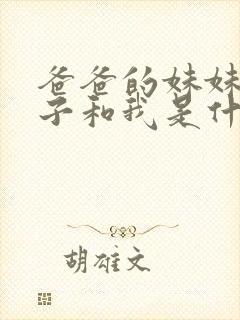 爸爸的妹妹的孩子和我是什么关系称呼