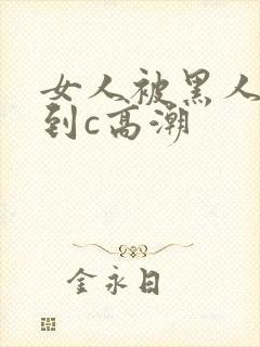 女人被黑人狂操到c高潮