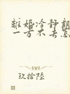 离婚冷静期结束一方不去怎么办