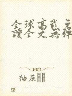 全球高武免费阅读全文无弹窗
