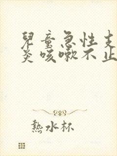 儿童急性支气管炎咳嗽不止怎么办