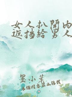 女人扒开内裤无遮挡给男人操