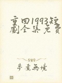 重回1993短剧全集免费观看高清