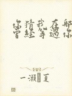 你猜我在哪儿我曾经等过你是什么歌