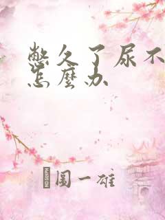 憋久了尿不出来怎么办