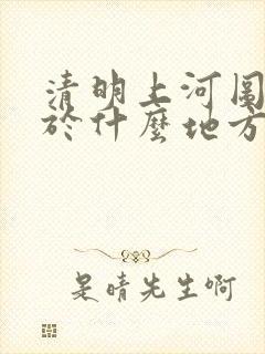 清明上河图现存于什么地方