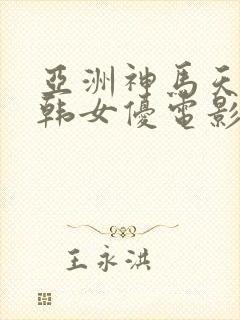 亚洲神马天堂日韩女优电影