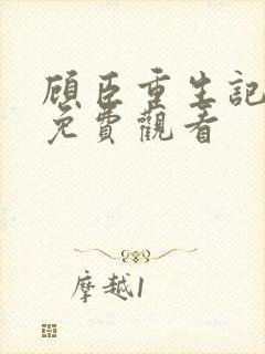 顾臣重生记短剧免费观看