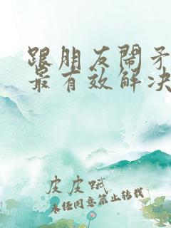 跟朋友闹矛盾了最有效解决