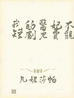 我的医妃不好惹短剧免费观看