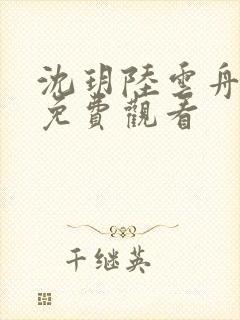 沈玥陆云舟短剧免费观看