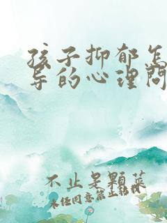 孩子抑郁怎么疏导的心理问题