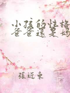小孩的性格遗传爸爸还是妈妈