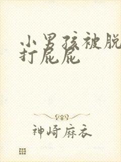 小男孩被脱裤子打屁屁