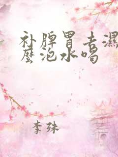 补脾胃去湿用什么泡水喝