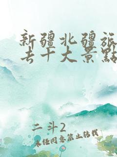 新疆北疆旅游必去十大景点推荐