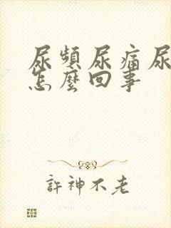 尿频尿痛尿急是怎么回事