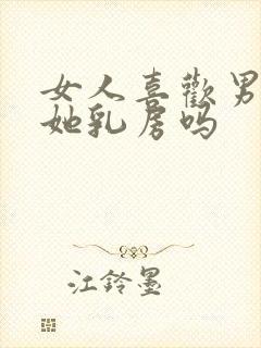 女人喜欢男人吃她乳房吗
