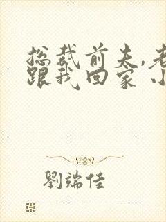 总裁前夫,老婆跟我回家 小说