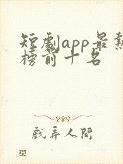 短剧app最热榜前十名