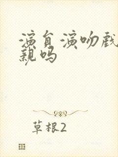 演员演吻戏是真亲吗