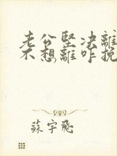 老公坚决离婚我不想离咋挽救