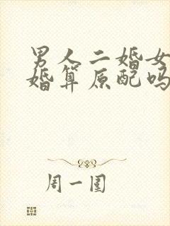 男人二婚女人头婚算原配吗