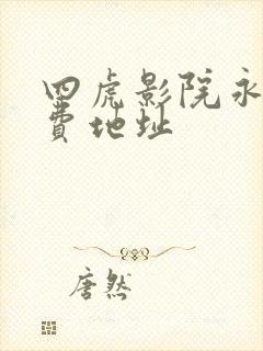 四虎影院永久免费地址