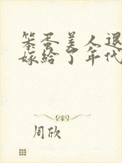笨蛋美人退婚后嫁给了年代文大佬
