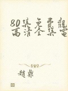 80集免费观看高清全集电视剧