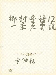 乡村爱情12第一季免费观看全集高清