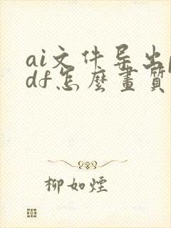 ai文件导出pdf怎么画质高