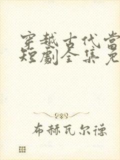 穿越古代当县令短剧全集免费
