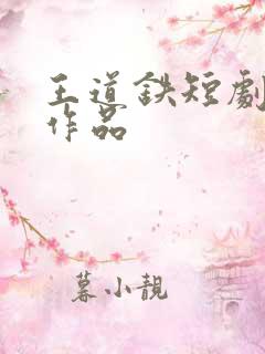 王道铁短剧全部作品
