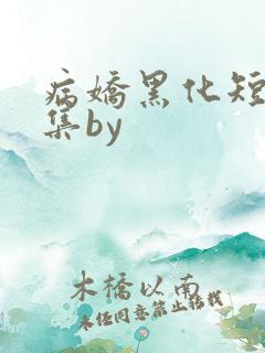 病娇黑化短篇合集by