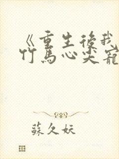 《重生后我成了竹马心尖宠》