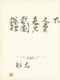 总裁夫人不好追短剧免费