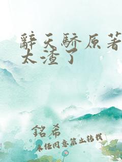 辞天骄原著男主太渣了