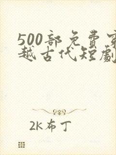 500部免费穿越古代短剧