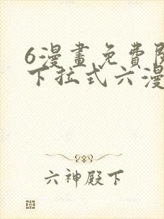 6漫画免费阅读下拉式六漫画