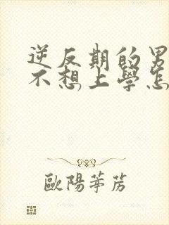 逆反期的男孩子不想上学怎么办