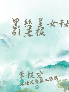 黑丝美女秘书勾引老板